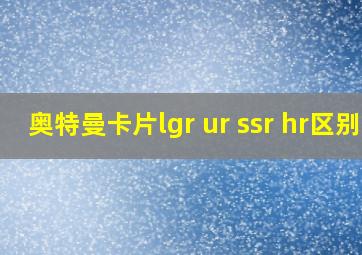 奥特曼卡片lgr ur ssr hr区别